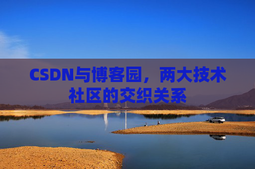 CSDN与博客园，两大技术社区的交织关系